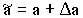 $\tilde{a} = a + \Delta a$
