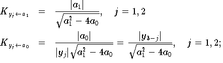 \begin{eqnarray}
K_{y_{j} \gets a_1} & = &
\frac{|a_{1}|}{\sqrt{a_{1}^{2} - 4a_0}}, \quad j = 1, 2
\label{eqn:kond7a} \\
K_{y_{j} \gets a_0} & = &
\frac{|a_{0}|}{|y_j| \sqrt{a_{1}^{2} - 4a_0} } =
\frac{|y_{3-j}|}{\sqrt{a_{1}^{2} - 4a_0} }, \quad j = 1, 2;
\label{eqn:kond7b}
\end{eqnarray}