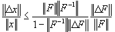 \[ %\label{eqn:1.2-48}
   \frac{\| \Delta x \|}{\| x \|} \le
   \frac{\| F \| \| F^{-1} \|}{1 - \| F^{-1} \| \| \Delta F \|}
   \frac{\| \Delta F \|}{\| F \|}.
\]                                  