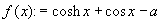 $f(x) := \cosh x + \cos x - a$