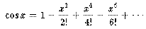\cos x = 1 - \frac{x^2}{2!} + \frac{x^4}{4!}
- \frac{x^6}{6!} + \dots