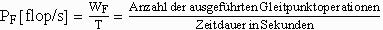 P_F\left[ flop/s\right]=\frac{W_F}T=\frac{Anzahl\,der\,ausgef\ddotuhrten\,Gleitpunktoperationen}{Zeitdauer\,in\,Sekunden}