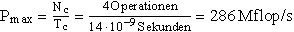 P_{\max }=\frac{N_c}{T_c}=\frac{4\,Operationen}{14\,\cdot\,10^{-9}\,Sekunden}=286\,Mflop/s