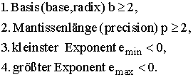 1.Basis(base,radix) b \ge 2, 2.Mantissenl�nge(precision)p \ge 2, 3.Kleinster Exponent e^(min)<0, 4.gr��ter Exponent e^(max)<0.