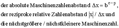 Der absolute Maschinenzahlenabstand \Delta x=b^(e-p), der reziproke relative Zahlenabstand |x|/ \Delta x und die n�chstgr��ere/n�chstkleinere Maschinenzahl.