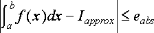\vert \int_a^b f(x) dx - I_{approx} \vert \leq e_{abs}