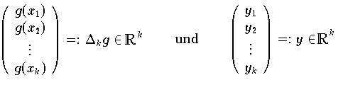 $$
  \left( \begin{array}{c}                                           
                         g(x_{1}) \\ g(x_{2}) \\ \vdots \\  g(x_{k})
         \end{array}                                                
  \right) =: {\Delta}_{k} g \in \R^k \qquad \mbox{und} \qquad       
     \left( \begin{array}{c}                                        
                     y_{1} \\ y_{2} \\ \vdots \\  y_{k}             
            \end{array}                                             
     \right) =: y \in \R^k                                          
$$