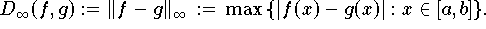\[
   D_{\infty}(f,g) := \|f-g\|_{\infty} \, := \,
   \max \, \{ |f(x)-g(x)|: x \in [a,b] \}.     
\]