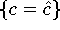 $\{ c = \hat{c} \}$