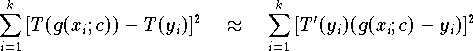 \[
   \sum \limits_{i=1}^{k} \, [T(g(x_i;c)) - T(y_i)]^2 \quad \approx \quad
      \sum \limits_{i=1}^{k} \, [T'(y_i) (g(x_i;c) - y_i)]^2             
\]