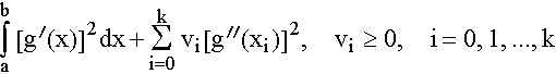 $\dint\limits_a^b\left[ g^{\prime }(x)\right]^2dx+\dsum\limits_{i=0}^kv_i\left[ g^{\prime \prime }(x_i)\right] ^2,\quadv_i\geq 0,\quad i=0,1,...,k$