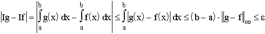 $\left| I_g-I_f\right| =\left| \int\limits_a^bg\left( x\right) dx-\int\limits_a^bf(x)dx\right| 
\leq \int\limits_a^b\left| g(x)-f(x)\right| dx\leq \left( b-a\right) \left\| g-f\right\| _\infty \leq \epsilon $