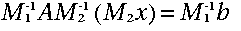 M_{1}^{-1}AM_{2}^{-1}\:\left( M_{2}x\right) \:= \:M_{1}^{-1}b