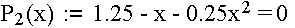 $P_2(x)\,:=\,1.25$ - x - 0.25x$^2$ =\thinspace 0