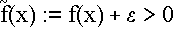 $\tilde{f}(x):=f(x)+\epsilon >0$