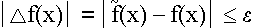 $\left| \bigtriangleup f(x)\right| =\left| \tilde{f}(x)-f(x)\right| \leq\epsilon $