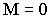 $M=0$