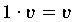 $1 \cdot v = v$