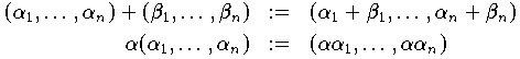 
   (\alpha_1,\dots,\alpha_n) + (\beta_1,\dots,\beta_n) & := &
      (\alpha_1+\beta_1, \dots, \alpha_n+\beta_n)\\
   \alpha (\alpha_1,\dots,\alpha_n) & := &
      (\alpha\alpha_1, \dots, \alpha\alpha_n)