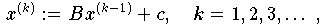\[x^{(k)}:=Bx^{(k-1)}+c,\hspace {2cmk=1,2,3,...}\]