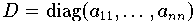\[D=diag(a_{11},...,a_{nm)}\] 