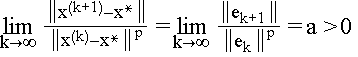 $\underset{k\rightarrow \infty }{\lim }\frac{\left\| x^{(k+1)}-x^{*}\right\|}{\left\| x^{(k)}-x^{*}\right\| ^p}$ =\thinspace $\underset{k\rightarrow \infty}{\lim }\frac{\left\| e_{k+1}\right\| }{\left\| e_k\right\| ^p}$ =\thinspace a\TEXTsymbol{>}\thinspace 0